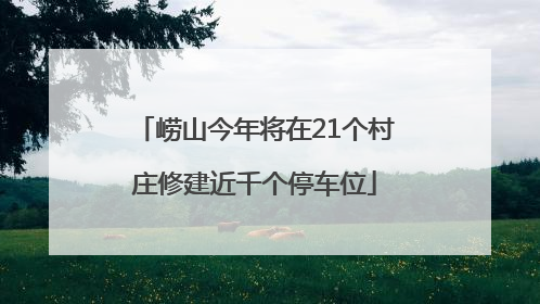 崂山今年将在21个村庄修建近千个停车位