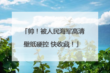 帅！被人民海军高清壁纸硬控 快收藏！