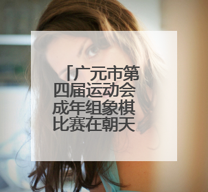 广元市第四届运动会成年组象棋比赛在朝天区开赛