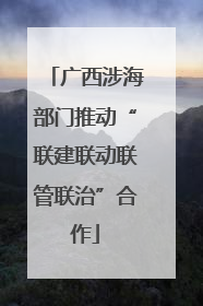 广西涉海部门推动“联建联动联管联治”合作