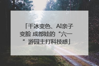 干冰变色、AI亲子变脸 成都娃的“六一”游园主打科技感