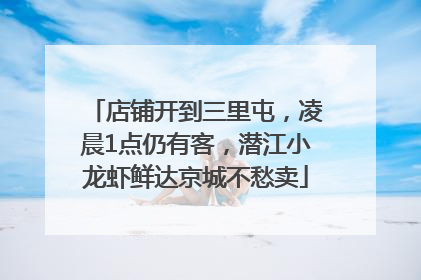 店铺开到三里屯，凌晨1点仍有客，潜江小龙虾鲜达京城不愁卖