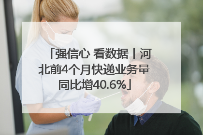 强信心 看数据丨河北前4个月快递业务量同比增40.6%