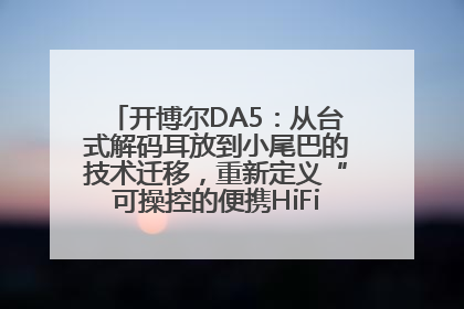开博尔DA5：从台式解码耳放到小尾巴的技术迁移，重新定义“可操控的便携HiFi解码耳放”