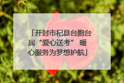 开封市杞县台胞台属“爱心送考” 暖心服务为梦想护航