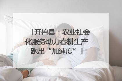 开鲁县：农业社会化服务助力春耕生产跑出“加速度”
