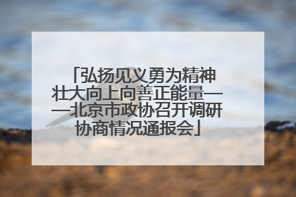 弘扬见义勇为精神 壮大向上向善正能量——北京市政协召开调研协商情况通报会