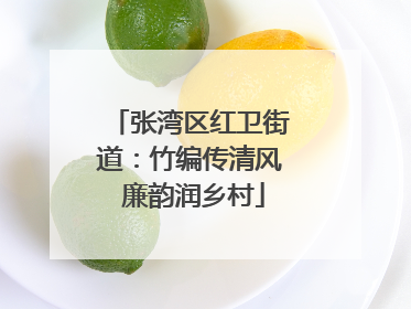 张湾区红卫街道：竹编传清风 廉韵润乡村