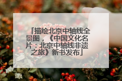描绘北京中轴线全景图，《中国文化名片：北京中轴线非遗之旅》新书发布