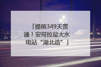 提前349天贯通！安哥拉最大水电站“湖北造”