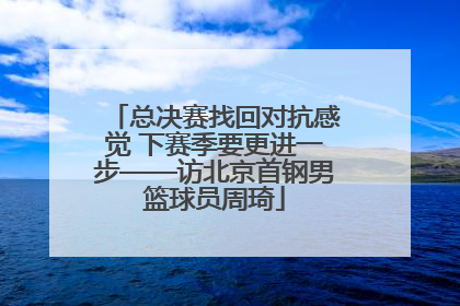 总决赛找回对抗感觉 下赛季要更进一步——访北京首钢男篮球员周琦