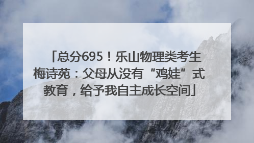 总分695！乐山物理类考生梅诗苑：父母从没有“鸡娃”式教育，给予我自主成长空间