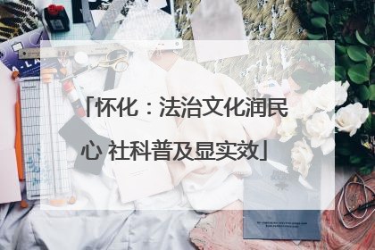 怀化：法治文化润民心 社科普及显实效