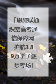 恩施联通织密高考通信保障网 护航3.89万学子逐梦考场