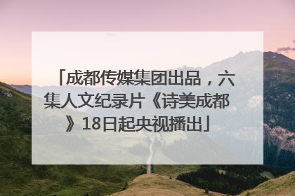 成都传媒集团出品，六集人文纪录片《诗美成都》18日起央视播出