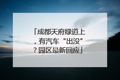 成都天府绿道上，有汽车“出没”？园区最新回应