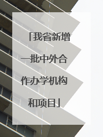 我省新增一批中外合作办学机构和项目