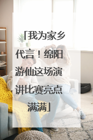 我为家乡代言！绵阳游仙这场演讲比赛亮点满满