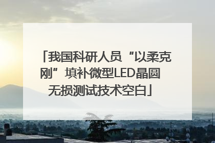 我国科研人员“以柔克刚”填补微型LED晶圆无损测试技术空白