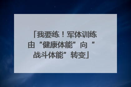 我要练！军体训练由“健康体能”向“战斗体能”转变
