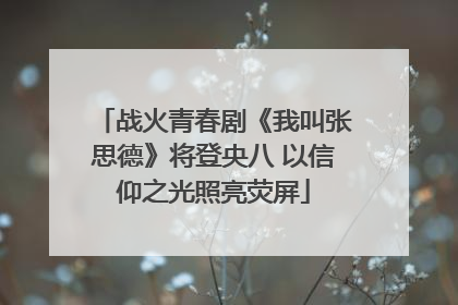 战火青春剧《我叫张思德》将登央八 以信仰之光照亮荧屏