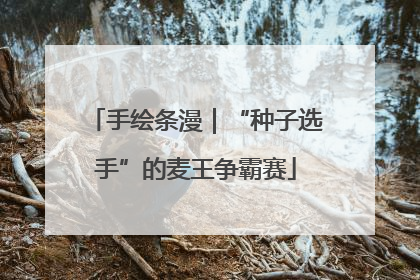 手绘条漫｜“种子选手”的麦王争霸赛