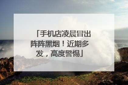 手机店凌晨冒出阵阵黑烟！近期多发，高度警惕