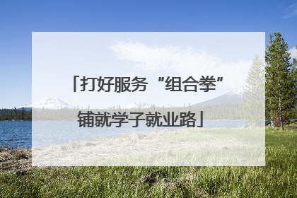 打好服务“组合拳” 铺就学子就业路