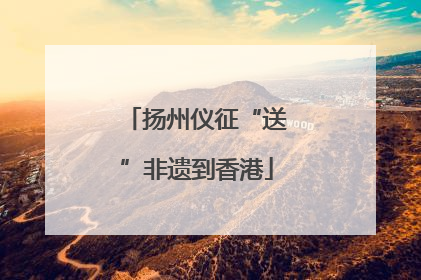 扬州仪征“送”非遗到香港