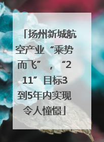 扬州新城航空产业“乘势而飞”，“211”目标3到5年内实现令人憧憬
