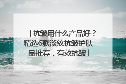 抗皱用什么产品好？精选6款淡纹抗皱护肤品推荐，有效抗皱