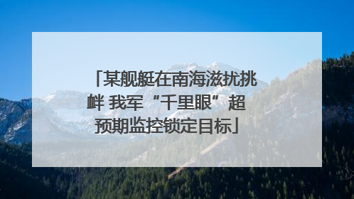 某舰艇在南海滋扰挑衅 我军“千里眼”超预期监控锁定目标