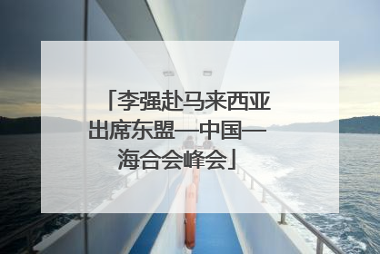 李强赴马来西亚出席东盟—中国—海合会峰会