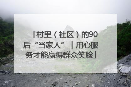 村里（社区）的90后“当家人”｜用心服务才能赢得群众笑脸
