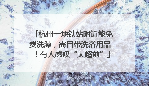 杭州一地铁站附近能免费洗澡，需自带洗浴用品！有人感叹“太超前”