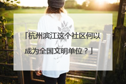 杭州滨江这个社区何以成为全国文明单位？