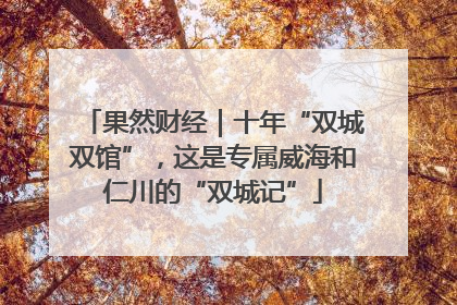 果然财经｜十年“双城双馆”，这是专属威海和仁川的“双城记”