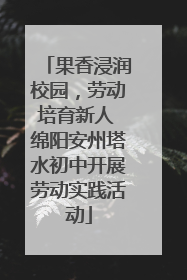 果香浸润校园，劳动培育新人 绵阳安州塔水初中开展劳动实践活动