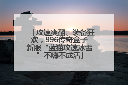 攻速爽翻、装备狂欢，996传奇盒子新服“蓝猫攻速冰雪”不嗨不成活