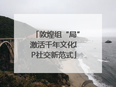 敦煌组“局”激活千年文化IP社交新范式