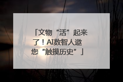 文物“活”起来了！AI数智人邀您“触摸历史”