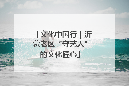 文化中国行｜沂蒙老区“守艺人”的文化匠心