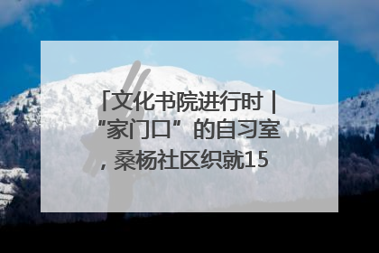 文化书院进行时｜“家门口”的自习室，桑杨社区织就15分钟学习生活圈