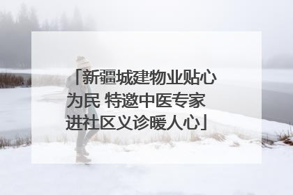 新疆城建物业贴心为民 特邀中医专家进社区义诊暖人心