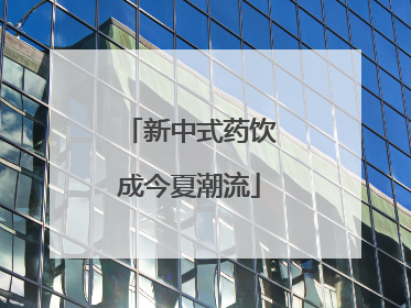 新中式药饮成今夏潮流