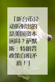 新台币异动折射出的是美国资本困局？萨默斯：特朗普政策自相矛盾！