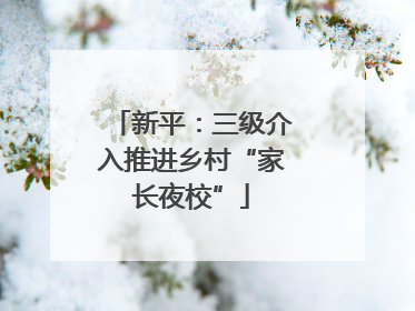 新平：三级介入推进乡村“家长夜校”