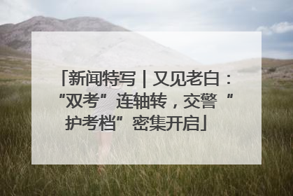 新闻特写｜又见老白：“双考”连轴转，交警“护考档”密集开启