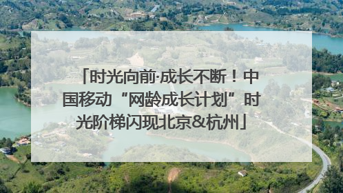时光向前·成长不断！中国移动“网龄成长计划”时光阶梯闪现北京&杭州
