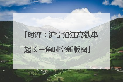 时评：沪宁沿江高铁串起长三角时空新版图